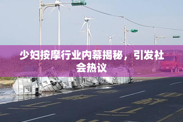 少妇按摩行业内幕揭秘，引发社会热议