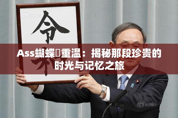 Ass蝴蝶泬重温：揭秘那段珍贵的时光与记忆之旅