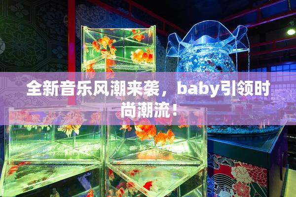 全新音乐风潮来袭，baby引领时尚潮流！