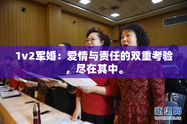 1v2军婚：爱情与责任的双重考验，尽在其中。