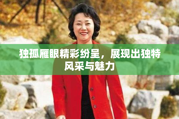 独孤雁眼精彩纷呈，展现出独特风采与魅力