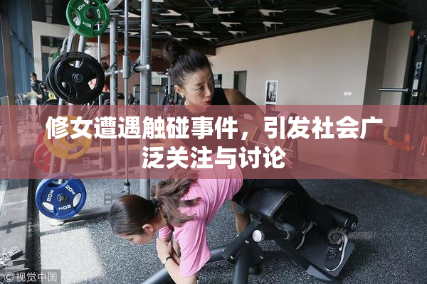 修女遭遇触碰事件，引发社会广泛关注与讨论