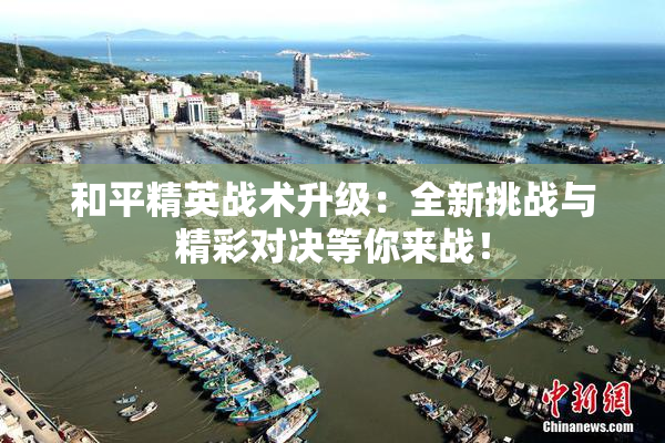 和平精英战术升级：全新挑战与精彩对决等你来战！