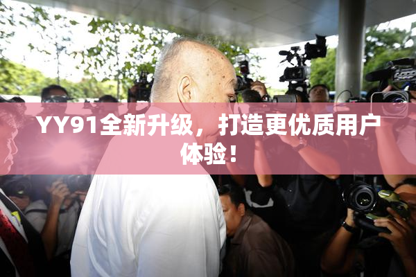 YY91全新升级，打造更优质用户体验！
