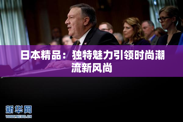 日本精品：独特魅力引领时尚潮流新风尚