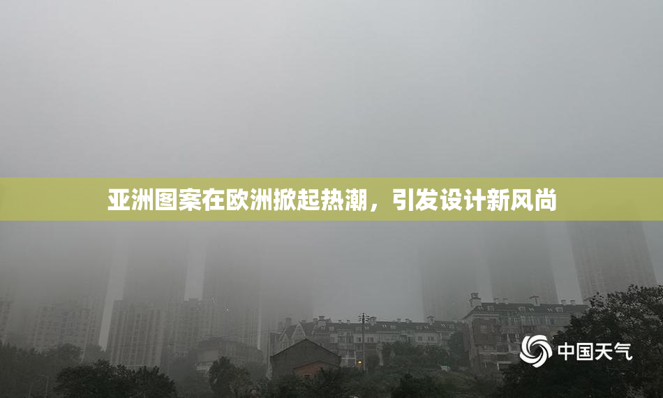 亚洲图案在欧洲掀起热潮，引发设计新风尚