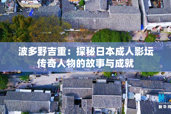 波多野吉重：探秘日本成人影坛传奇人物的故事与成就