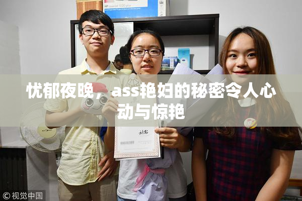 忧郁夜晚，ass艳妇的秘密令人心动与惊艳