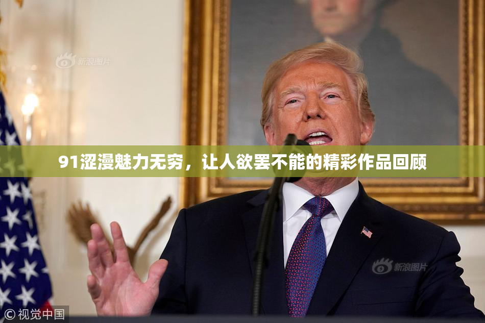 91涩漫魅力无穷，让人欲罢不能的精彩作品回顾