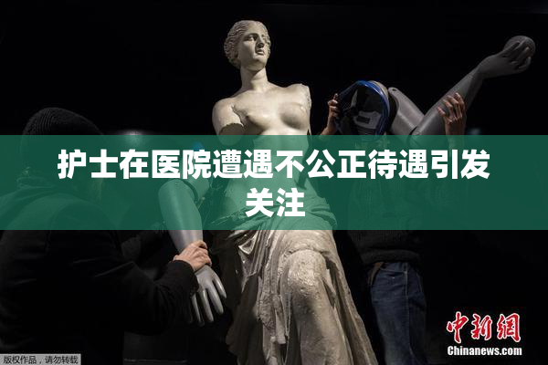 护士在医院遭遇不公正待遇引发关注