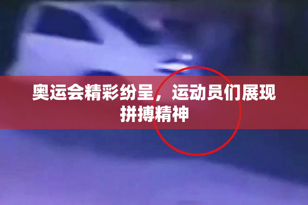 奥运会精彩纷呈，运动员们展现拼搏精神
