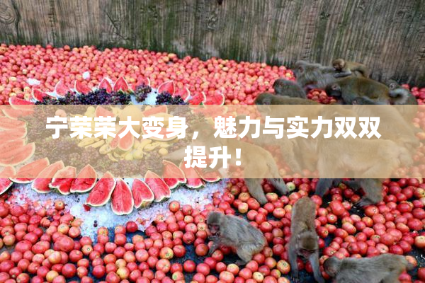 宁荣荣大变身，魅力与实力双双提升！