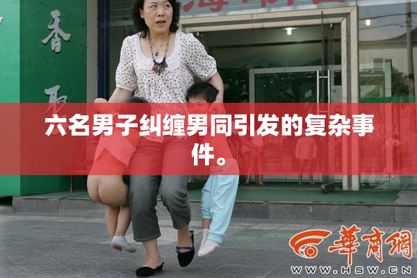 六名男子纠缠男同引发的复杂事件。