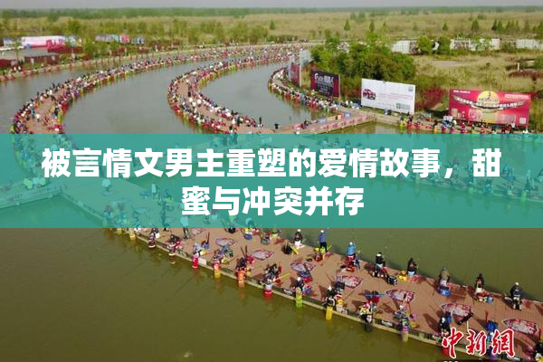 被言情文男主重塑的爱情故事，甜蜜与冲突并存