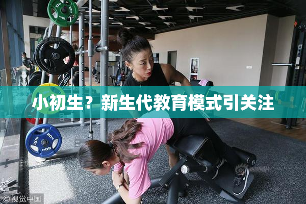 小初生？新生代教育模式引关注