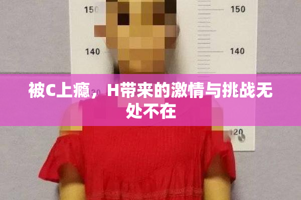 被C上瘾，H带来的激情与挑战无处不在
