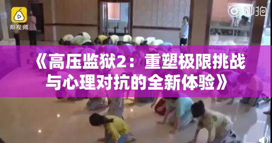《高压监狱2：重塑极限挑战与心理对抗的全新体验》