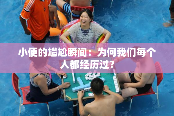 小便的尴尬瞬间：为何我们每个人都经历过？