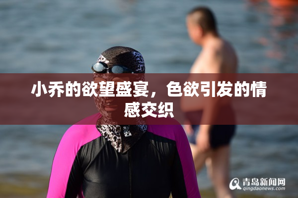 小乔的欲望盛宴，色欲引发的情感交织