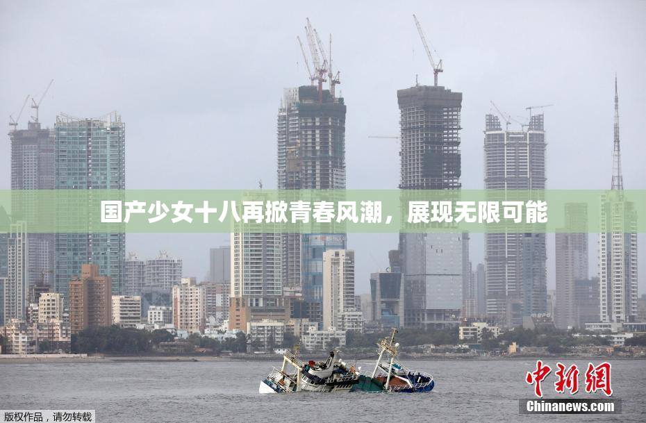 国产少女十八再掀青春风潮，展现无限可能