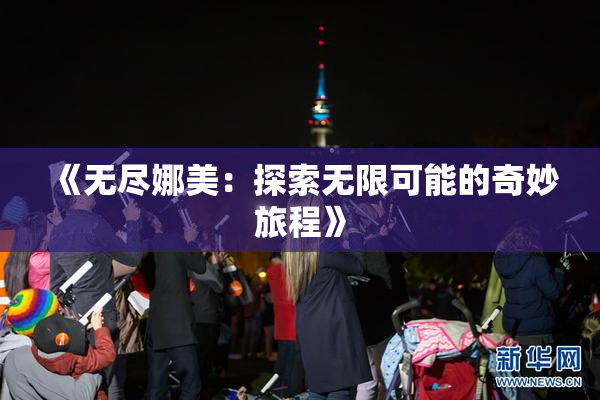 《无尽娜美：探索无限可能的奇妙旅程》