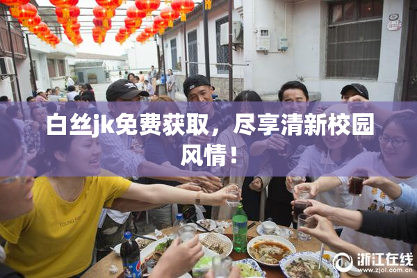白丝jk免费获取，尽享清新校园风情！