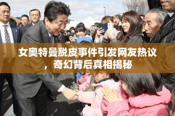 女奥特曼脱皮事件引发网友热议，奇幻背后真相揭秘