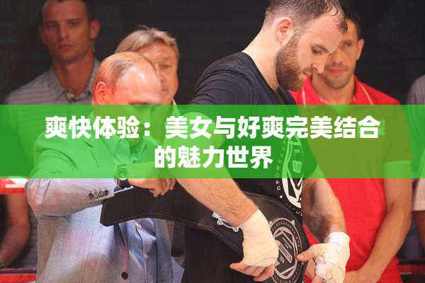爽快体验：美女与好爽完美结合的魅力世界