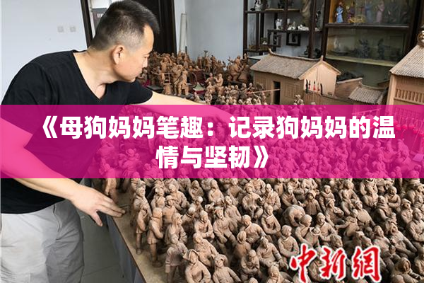 《母狗妈妈笔趣：记录狗妈妈的温情与坚韧》