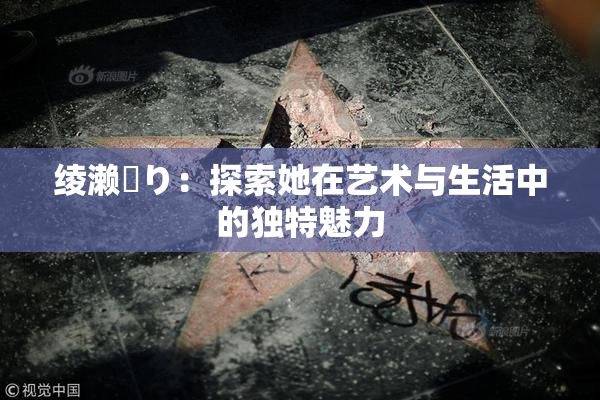 绫濑✿り：探索她在艺术与生活中的独特魅力