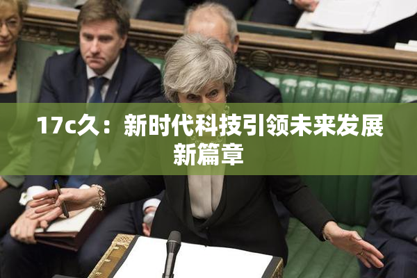 17c久：新时代科技引领未来发展新篇章