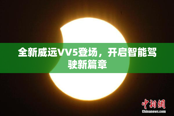 全新威远VV5登场，开启智能驾驶新篇章