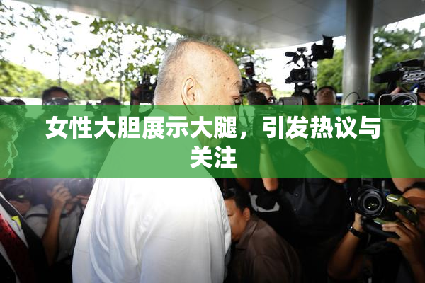 女性大胆展示大腿，引发热议与关注