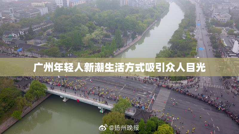 广州年轻人新潮生活方式吸引众人目光