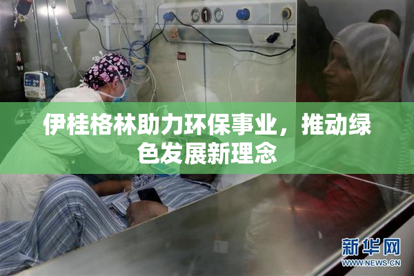 伊桂格林助力环保事业，推动绿色发展新理念