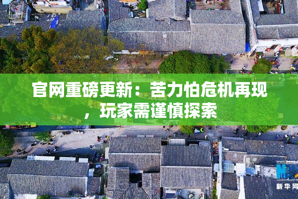 官网重磅更新：苦力怕危机再现，玩家需谨慎探索