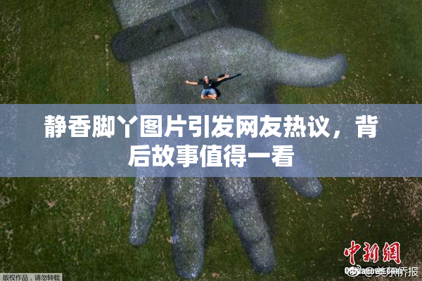 静香脚丫图片引发网友热议，背后故事值得一看