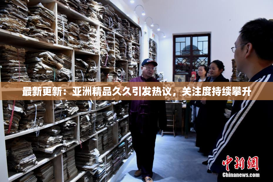 最新更新：亚洲精品久久引发热议，关注度持续攀升