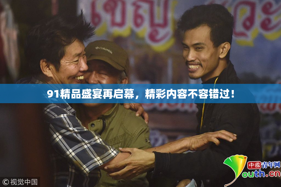 91精品盛宴再启幕，精彩内容不容错过！