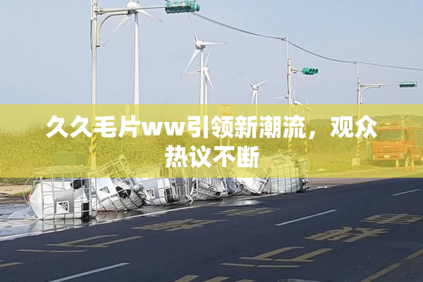 久久毛片ww引领新潮流，观众热议不断