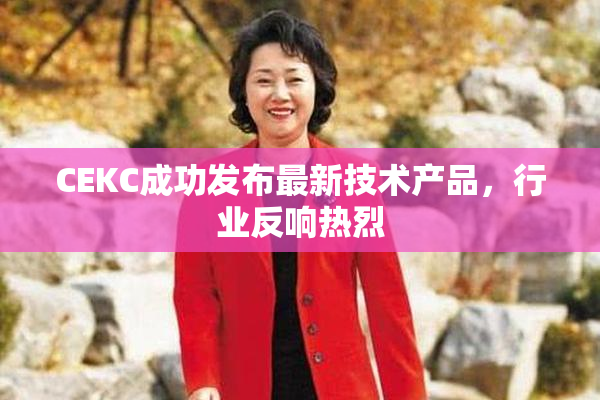 CEKC成功发布最新技术产品，行业反响热烈