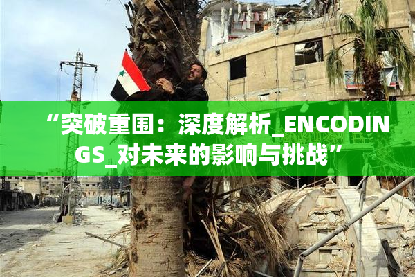 “突破重围：深度解析_ENCODINGS_对未来的影响与挑战”