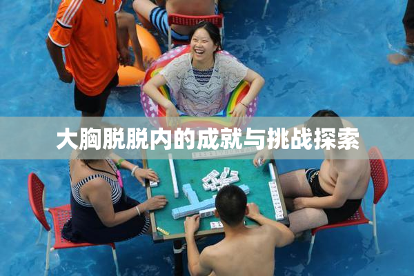 大胸脱脱内的成就与挑战探索