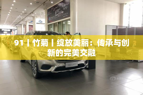 91丨竹菊丨绽放美丽：传承与创新的完美交融