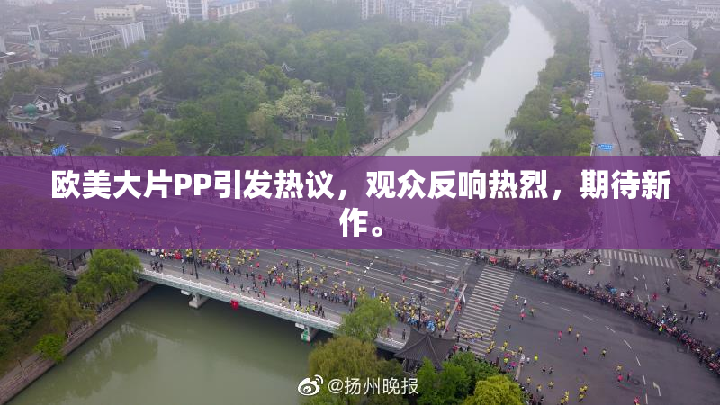 欧美大片PP引发热议，观众反响热烈，期待新作。