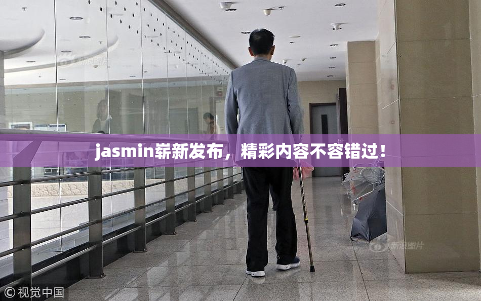 jasmin崭新发布，精彩内容不容错过！