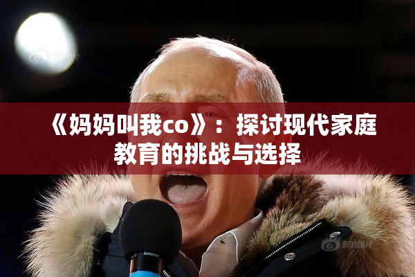《妈妈叫我co》：探讨现代家庭教育的挑战与选择