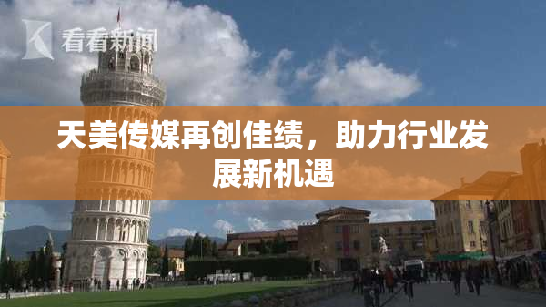天美传媒再创佳绩，助力行业发展新机遇