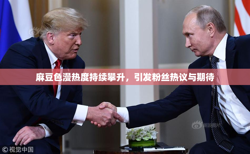 麻豆色漫热度持续攀升，引发粉丝热议与期待