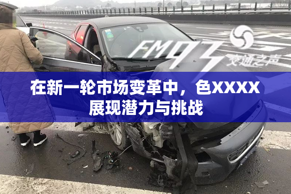 在新一轮市场变革中，色XXXX展现潜力与挑战